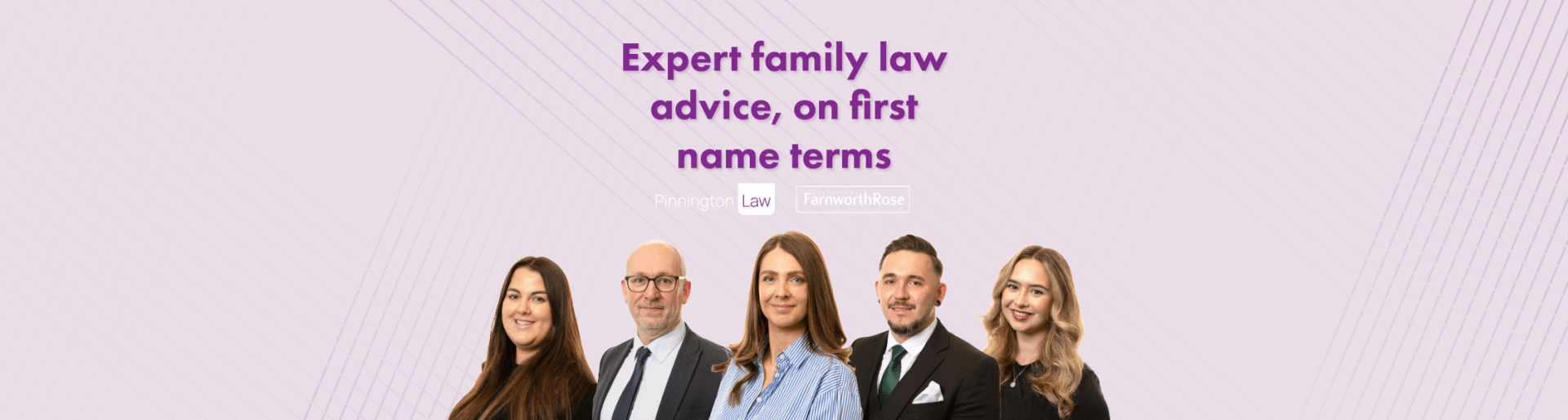 the pinnington law and farnworth rose family law team in a lineup with clare pinnington and stephen pinnington in the middle under the heading 'expert family law advice, on first name terms'